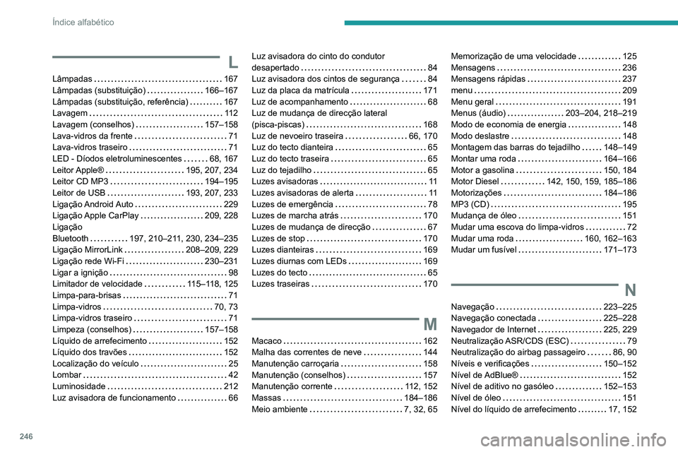 PEUGEOT PARTNER 2021 Manual de utilização (in Portuguese) 246
Índice alfabético
L
Lâmpadas 167
Lâmpadas (substituição)
166–167
Lâmpadas (substituição, referência)
167
Lavagem
11 2
Lavagem (conselhos)
157–158
Lava-vidros PEUGEOT PARTNER 2021 Manual de utilização (in Portuguese) 246
Índice alfabético
L
Lâmpadas 167
Lâmpadas (substituição)
166–167
Lâmpadas (substituição, referência)
167
Lavagem
11 2
Lavagem (conselhos)
157–158
Lava-vidros