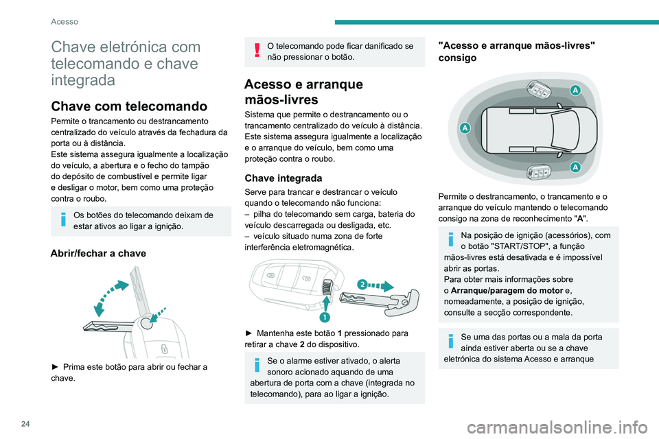 PEUGEOT PARTNER 2021 Manual de utilização (in Portuguese) 24
Acesso
Chave eletrónica com
telecomando e chave
integrada
Chave com telecomando
Permite o trancamento ou destrancamento
centralizado do veículo através da fechadura da
porta ou à distância PEUGEOT PARTNER 2021 Manual de utilização (in Portuguese) 24
Acesso
Chave eletrónica com
telecomando e chave
integrada
Chave com telecomando
Permite o trancamento ou destrancamento
centralizado do veículo através da fechadura da
porta ou à distância