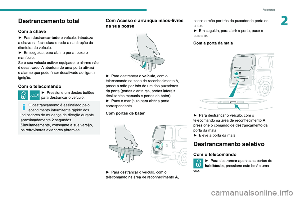 PEUGEOT PARTNER 2021 Manual de utilização (in Portuguese) 27
Acesso
2Destrancamento total
Com a chave
► Para destrancar todo o veículo, introduza
a chave na fechadura e rode-a na direção da
dianteira do veículo.
►
Em seguida, para abrir a porta, PEUGEOT PARTNER 2021 Manual de utilização (in Portuguese) 27
Acesso
2Destrancamento total
Com a chave
► Para destrancar todo o veículo, introduza
a chave na fechadura e rode-a na direção da
dianteira do veículo.
►
Em seguida, para abrir a porta,