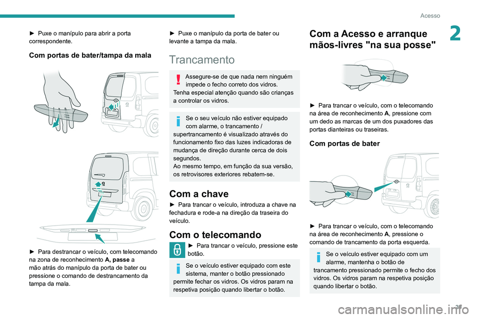 PEUGEOT PARTNER 2021 Manual de utilização (in Portuguese) 29
Acesso
2► Puxe o manípulo para abrir a porta
correspondente.
Com portas de bater/tampa da mala
► Para destrancar o veículo, com telecomando
na zona de reconhecimento A, passe
a
m PEUGEOT PARTNER 2021 Manual de utilização (in Portuguese) 29
Acesso
2► Puxe o manípulo para abrir a porta
correspondente.
Com portas de bater/tampa da mala
► Para destrancar o veículo, com telecomando
na zona de reconhecimento A, passe
a
m