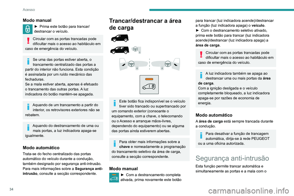 PEUGEOT PARTNER 2021 Manual de utilização (in Portuguese) 34
Acesso
Modo manual
► Prima este botão para trancar/
destrancar o veículo.
Circular com as portas trancadas pode
dificultar mais o acesso ao habitáculo em
caso de emergência do veículo.
Se PEUGEOT PARTNER 2021 Manual de utilização (in Portuguese) 34
Acesso
Modo manual
► Prima este botão para trancar/
destrancar o veículo.
Circular com as portas trancadas pode
dificultar mais o acesso ao habitáculo em
caso de emergência do veículo.
Se