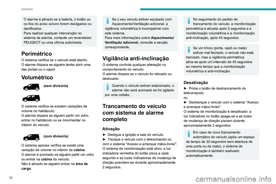 PEUGEOT PARTNER 2021 Manual de utilização (in Portuguese) 38
Acesso
O alarme é ativado se a bateria, o botão ou
os fios do aviso sonoro forem desligados ou
danificados.
Para realizar qualquer intervenção no
sistema de alarme, contacte um revendedor
P PEUGEOT PARTNER 2021 Manual de utilização (in Portuguese) 38
Acesso
O alarme é ativado se a bateria, o botão ou
os fios do aviso sonoro forem desligados ou
danificados.
Para realizar qualquer intervenção no
sistema de alarme, contacte um revendedor
P