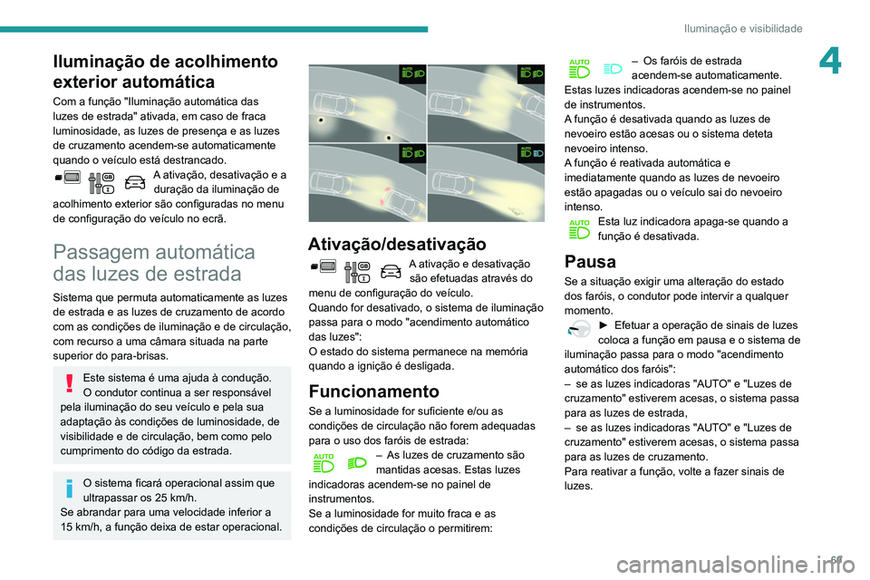 PEUGEOT PARTNER 2021 Manual de utilização (in Portuguese) 69
Iluminação e visibilidade
4Iluminação de acolhimento
exterior automática
Com a função "Iluminação automática das
luzes de estrada" ativada, em caso de fraca
luminosidade, as lu PEUGEOT PARTNER 2021 Manual de utilização (in Portuguese) 69
Iluminação e visibilidade
4Iluminação de acolhimento
exterior automática
Com a função "Iluminação automática das
luzes de estrada" ativada, em caso de fraca
luminosidade, as lu