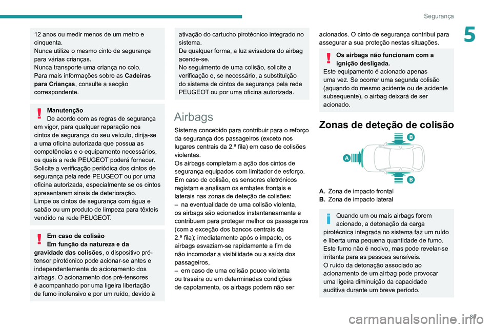 PEUGEOT PARTNER 2021 Manual de utilização (in Portuguese) 85
Segurança
512 anos ou medir menos de um metro e
cinquenta.
Nunca utilize o mesmo cinto de segurança
para várias crianças.
Nunca transporte uma criança no colo.
Para mais informações sobre PEUGEOT PARTNER 2021 Manual de utilização (in Portuguese) 85
Segurança
512 anos ou medir menos de um metro e
cinquenta.
Nunca utilize o mesmo cinto de segurança
para várias crianças.
Nunca transporte uma criança no colo.
Para mais informações sobre