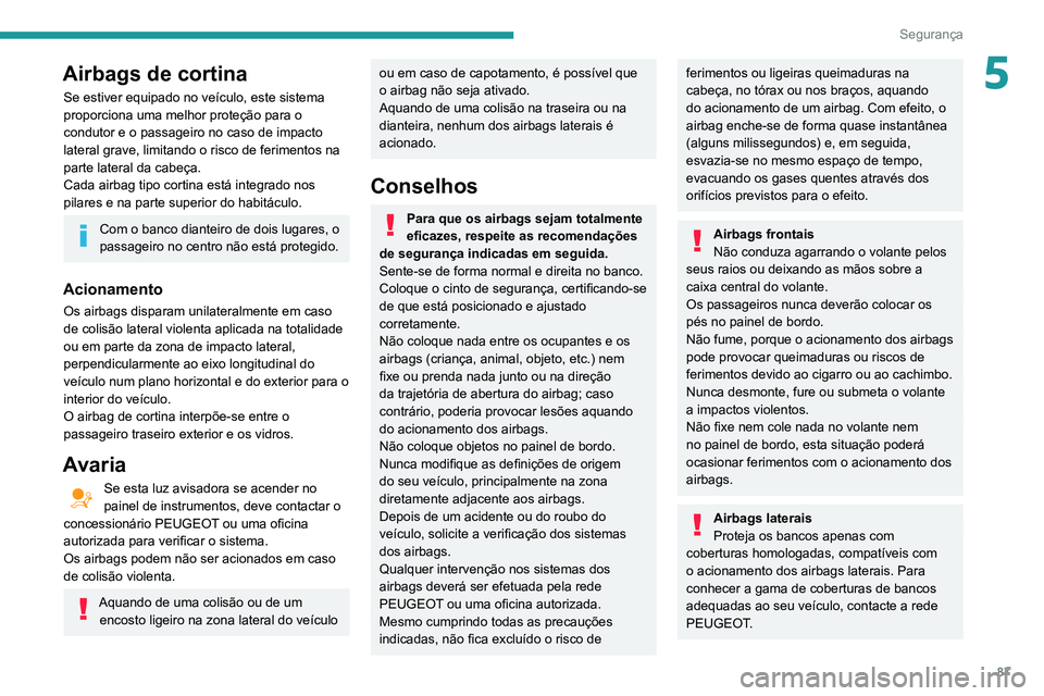 PEUGEOT PARTNER 2021 Manual de utilização (in Portuguese) 87
Segurança
5Airbags de cortina
Se estiver equipado no veículo, este sistema
proporciona uma melhor proteção para o
condutor e o passageiro no caso de impacto
lateral grave, limitando o risco PEUGEOT PARTNER 2021 Manual de utilização (in Portuguese) 87
Segurança
5Airbags de cortina
Se estiver equipado no veículo, este sistema
proporciona uma melhor proteção para o
condutor e o passageiro no caso de impacto
lateral grave, limitando o risco