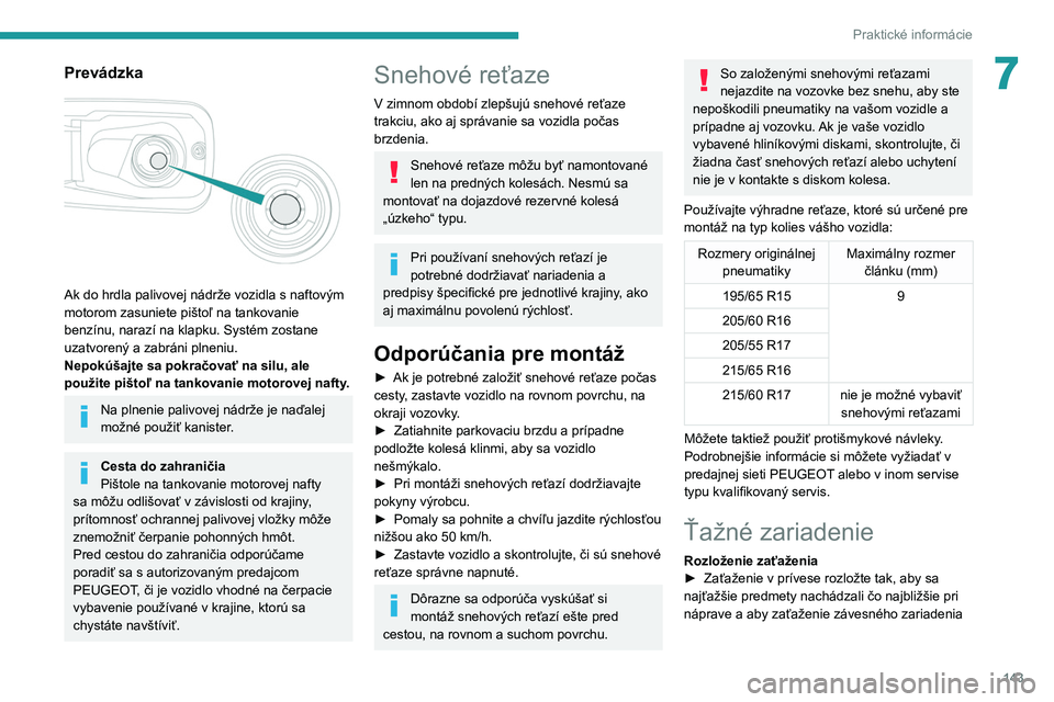 PEUGEOT PARTNER 2021 Návod na použitie (in Slovakian) 143
Praktické informácie
7Prevádzka
Ak do hrdla palivovej nádrže vozidla s naftovým
motorom zasuniete pištoľ na tankovanie
benzínu, narazí na klapku. Systém zostane
uzatvorený a zab PEUGEOT PARTNER 2021 Návod na použitie (in Slovakian) 143
Praktické informácie
7Prevádzka
Ak do hrdla palivovej nádrže vozidla s naftovým
motorom zasuniete pištoľ na tankovanie
benzínu, narazí na klapku. Systém zostane
uzatvorený a zab