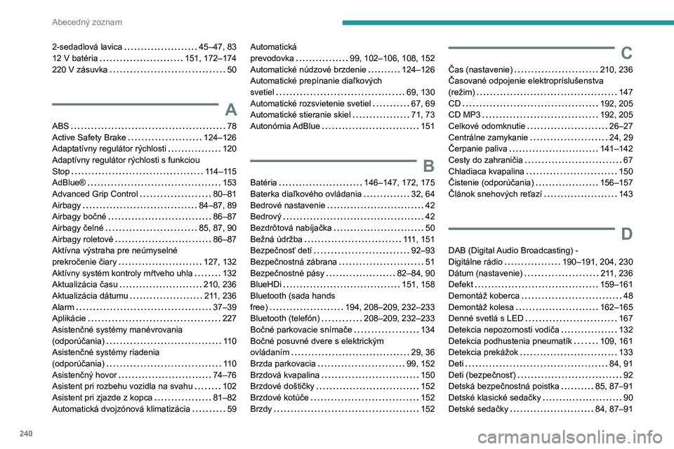 PEUGEOT PARTNER 2021 Návod na použitie (in Slovakian) 240
Abecedný zoznam
2-sedadlová lavica 45–47, 83
12 V batéria
151, 172–174
220 V zásuvka
50
A
ABS 78
Active Safety Brake
124–126
Adaptatívny regulátor rýchlosti
PEUGEOT PARTNER 2021 Návod na použitie (in Slovakian) 240
Abecedný zoznam
2-sedadlová lavica 45–47, 83
12 V batéria
151, 172–174
220 V zásuvka
50
A
ABS 78
Active Safety Brake
124–126
Adaptatívny regulátor rýchlosti