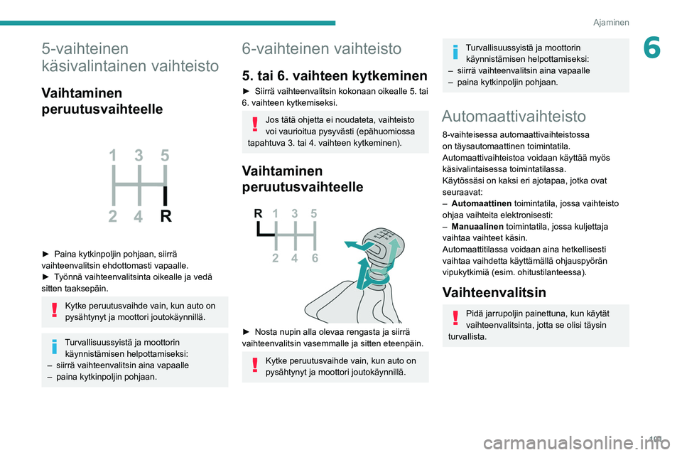 PEUGEOT PARTNER 2021 Omistajan Käsikirja (in Finnish) 101
Ajaminen
65-vaihteinen
käsivalintainen vaihteisto
Vaihtaminen
peruutusvaihteelle
► Paina kytkinpoljin pohjaan, siirrä vaihteenvalitsin ehdottomasti vapaalle.
► Työnnä PEUGEOT PARTNER 2021 Omistajan Käsikirja (in Finnish) 101
Ajaminen
65-vaihteinen
käsivalintainen vaihteisto
Vaihtaminen
peruutusvaihteelle
► Paina kytkinpoljin pohjaan, siirrä vaihteenvalitsin ehdottomasti vapaalle.
► Työnnä