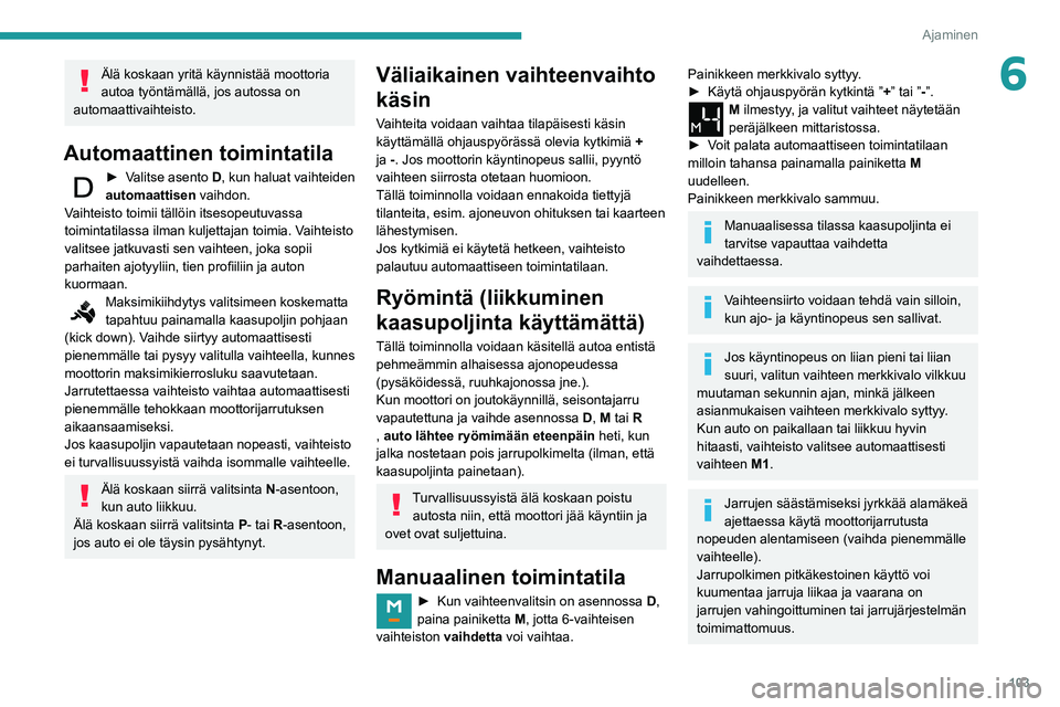 PEUGEOT PARTNER 2021 Omistajan Käsikirja (in Finnish) 103
Ajaminen
6Älä koskaan yritä käynnistää moottoria
autoa työntämällä, jos autossa on
automaattivaihteisto.
Automaattinen toimintatila
► Valitse asento D , kun haluat vaihteiden PEUGEOT PARTNER 2021 Omistajan Käsikirja (in Finnish) 103
Ajaminen
6Älä koskaan yritä käynnistää moottoria
autoa työntämällä, jos autossa on
automaattivaihteisto.
Automaattinen toimintatila
► Valitse asento D , kun haluat vaihteiden
