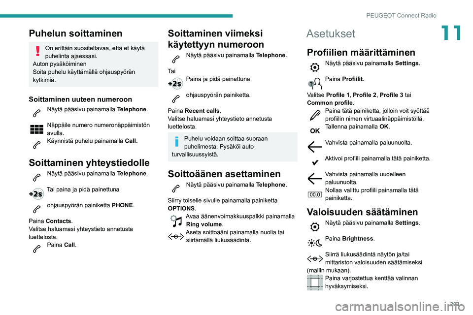 PEUGEOT PARTNER 2021 Omistajan Käsikirja (in Finnish) 203
PEUGEOT Connect Radio
11Puhelun soittaminen
On erittäin suositeltavaa, että et käytä
puhelinta ajaessasi.
Auton pysäköiminen
Soita puhelu käyttämällä ohjauspyörän
kytkimiä.
Soittami PEUGEOT PARTNER 2021 Omistajan Käsikirja (in Finnish) 203
PEUGEOT Connect Radio
11Puhelun soittaminen
On erittäin suositeltavaa, että et käytä
puhelinta ajaessasi.
Auton pysäköiminen
Soita puhelu käyttämällä ohjauspyörän
kytkimiä.
Soittami