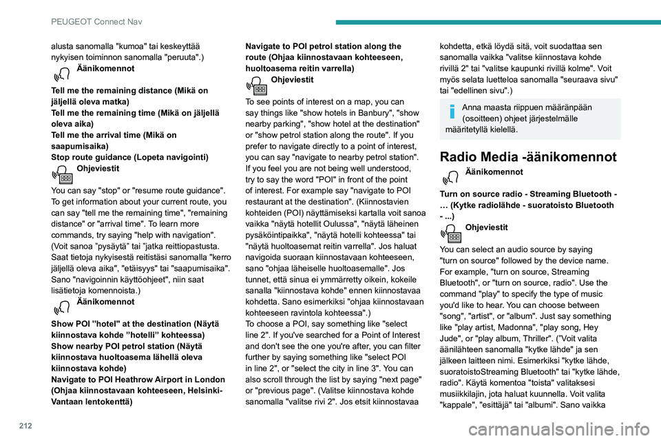 PEUGEOT PARTNER 2021  Omistajan Käsikirja (in Finnish) 212
PEUGEOT Connect Nav
alusta sanomalla "kumoa" tai keskeyttää 
nykyisen toiminnon sanomalla "peruuta".)
Äänikomennot 
Tell me the remaining distance (Mikä on 
jäljellä oleva m
