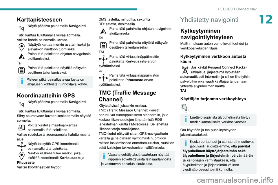 PEUGEOT PARTNER 2021 Omistajan Käsikirja (in Finnish) 217
PEUGEOT Connect Nav
12Karttapisteeseen
Näytä pääsivu painamalla Navigointi.
Tutki
karttaa liu'uttamalla kuvaa sormella.
Valitse kohde painamalla karttaa.
Näpäytä kartta PEUGEOT PARTNER 2021 Omistajan Käsikirja (in Finnish) 217
PEUGEOT Connect Nav
12Karttapisteeseen
Näytä pääsivu painamalla Navigointi.
Tutki
karttaa liu'uttamalla kuvaa sormella.
Valitse kohde painamalla karttaa.
Näpäytä kartta