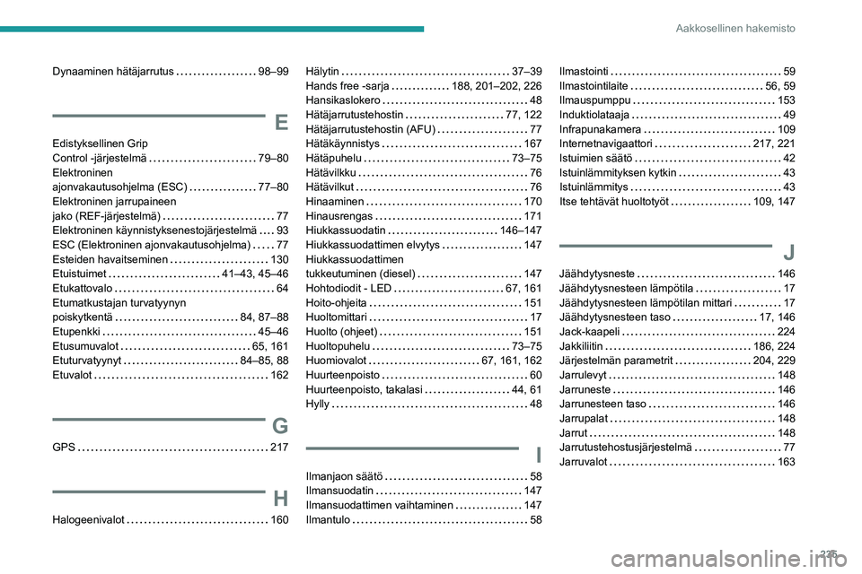 PEUGEOT PARTNER 2021 Omistajan Käsikirja (in Finnish) 235
Aakkosellinen hakemisto
Dynaaminen hätäjarrutus 98–99
E
Edistyksellinen Grip
Control -järjestelmä
79–80
Elektroninen
ajonvakautusohjelma (ESC)
77–80
Elektroninen ja PEUGEOT PARTNER 2021 Omistajan Käsikirja (in Finnish) 235
Aakkosellinen hakemisto
Dynaaminen hätäjarrutus 98–99
E
Edistyksellinen Grip
Control -järjestelmä
79–80
Elektroninen
ajonvakautusohjelma (ESC)
77–80
Elektroninen ja
