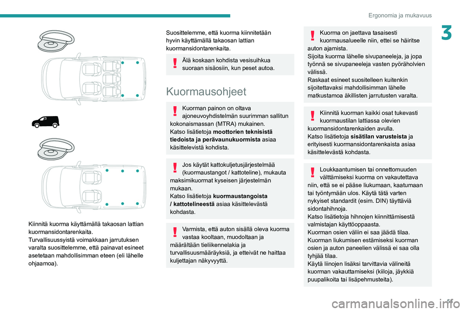 PEUGEOT PARTNER 2021  Omistajan Käsikirja (in Finnish) 51
Ergonomia ja mukavuus
3
 
 
 
 
 
Kiinnitä kuorma käyttämällä takaosan lattian 
kuormansidontarenkaita.
Turvallisuussyistä voimakkaan jarrutuksen 
varalta suosittelemme, että painavat esinee