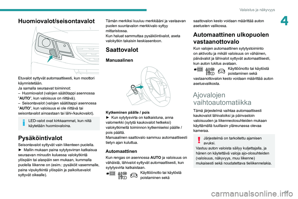 PEUGEOT PARTNER 2021 Omistajan Käsikirja (in Finnish) 67
Valaistus ja näkyvyys
4Huomiovalot/seisontavalot
Etuvalot syttyvät automaattisesti, kun moottori
käynnistetään.
Ja samalla seuraavat toiminnot:
–
Huomiovalot (valojen säätötappi asen PEUGEOT PARTNER 2021 Omistajan Käsikirja (in Finnish) 67
Valaistus ja näkyvyys
4Huomiovalot/seisontavalot
Etuvalot syttyvät automaattisesti, kun moottori
käynnistetään.
Ja samalla seuraavat toiminnot:
–
Huomiovalot (valojen säätötappi asen