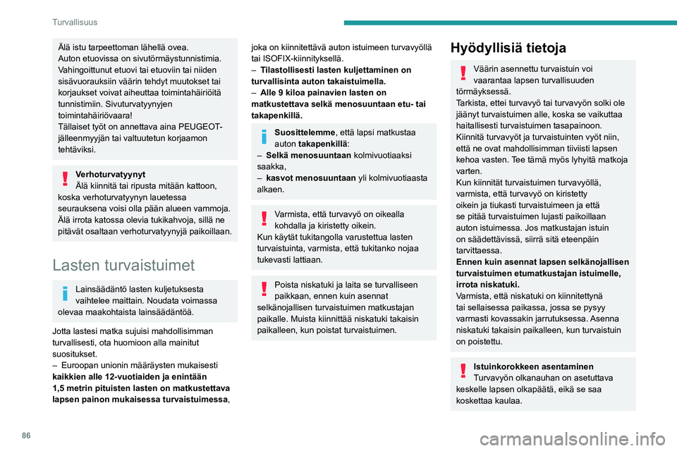 PEUGEOT PARTNER 2021 Omistajan Käsikirja (in Finnish) 86
Turvallisuus
Varmista, että turvavyön lantio-osa asettuu
lapsen reisien päälle.
Käytä selkänojallista istuinkoroketta, jossa on
turvavyön ohjain olkapään kohdalla.
Lisäsuojat
Jotta aut PEUGEOT PARTNER 2021 Omistajan Käsikirja (in Finnish) 86
Turvallisuus
Varmista, että turvavyön lantio-osa asettuu
lapsen reisien päälle.
Käytä selkänojallista istuinkoroketta, jossa on
turvavyön ohjain olkapään kohdalla.
Lisäsuojat
Jotta aut