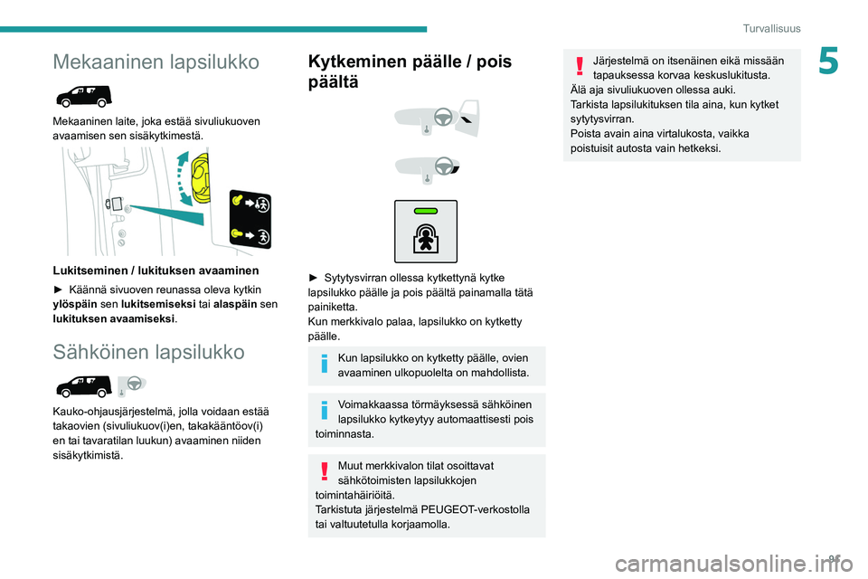 PEUGEOT PARTNER 2021 Omistajan Käsikirja (in Finnish) 91
Turvallisuus
5Mekaaninen lapsilukko
Mekaaninen laite, joka estää sivuliukuoven
avaamisen sen sisäkytkimestä.
Lukitseminen / lukituksen avaaminen
► Käännä sivuoven reunassa PEUGEOT PARTNER 2021 Omistajan Käsikirja (in Finnish) 91
Turvallisuus
5Mekaaninen lapsilukko
Mekaaninen laite, joka estää sivuliukuoven
avaamisen sen sisäkytkimestä.
Lukitseminen / lukituksen avaaminen
► Käännä sivuoven reunassa
