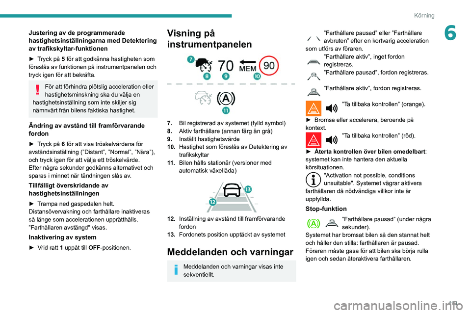 PEUGEOT PARTNER 2021 Bruksanvisningar (in Swedish) 11 3
Körning
6Justering av de programmerade
hastighetsinställningarna med Detektering
av trafikskyltar-funktionen
► Tryck på 5 för att godkänna hastigheten som
föreslås av funktionen på i PEUGEOT PARTNER 2021 Bruksanvisningar (in Swedish) 11 3
Körning
6Justering av de programmerade
hastighetsinställningarna med Detektering
av trafikskyltar-funktionen
► Tryck på 5 för att godkänna hastigheten som
föreslås av funktionen på i