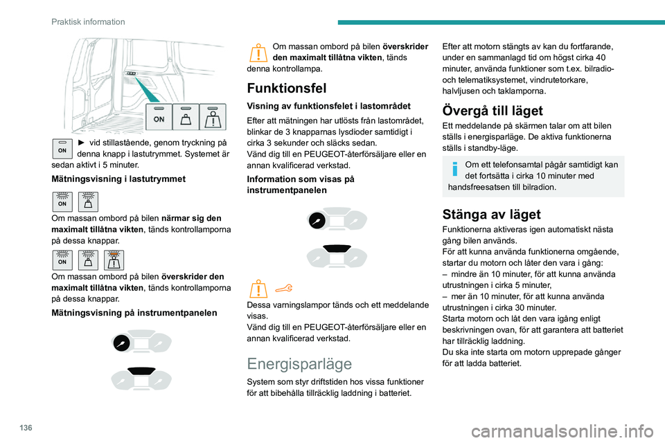 PEUGEOT PARTNER 2021  Bruksanvisningar (in Swedish) 136
Praktisk information
 
ON► vid stillastående, genom tryckning på denna knapp i lastutrymmet. Systemet är 
sedan aktivt i 5 minuter.
Mätningsvisning i lastutrymmet 
ON 
Om massan ombord på b