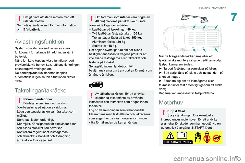 PEUGEOT PARTNER 2021  Bruksanvisningar (in Swedish) 137
Praktisk information
7Det går inte att starta motorn med ett 
urladdat batteri.
Se motsvarande avsnitt för mer information 
om 12 V-batteriet.
Avlastningsfunktion
System som styr användningen a