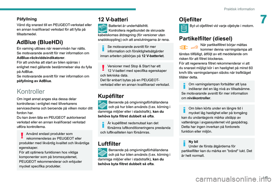 PEUGEOT PARTNER 2021 Bruksanvisningar (in Swedish) 141
Praktisk information
7Påfyllning
Vänd dig snarast till en PEUGEOT-verkstad eller
en annan kvalificerad verkstad för att fylla på
tillsatsmedel.
AdBlue (BlueHDi)
En varning utlöses när rese PEUGEOT PARTNER 2021 Bruksanvisningar (in Swedish) 141
Praktisk information
7Påfyllning
Vänd dig snarast till en PEUGEOT-verkstad eller
en annan kvalificerad verkstad för att fylla på
tillsatsmedel.
AdBlue (BlueHDi)
En varning utlöses när rese