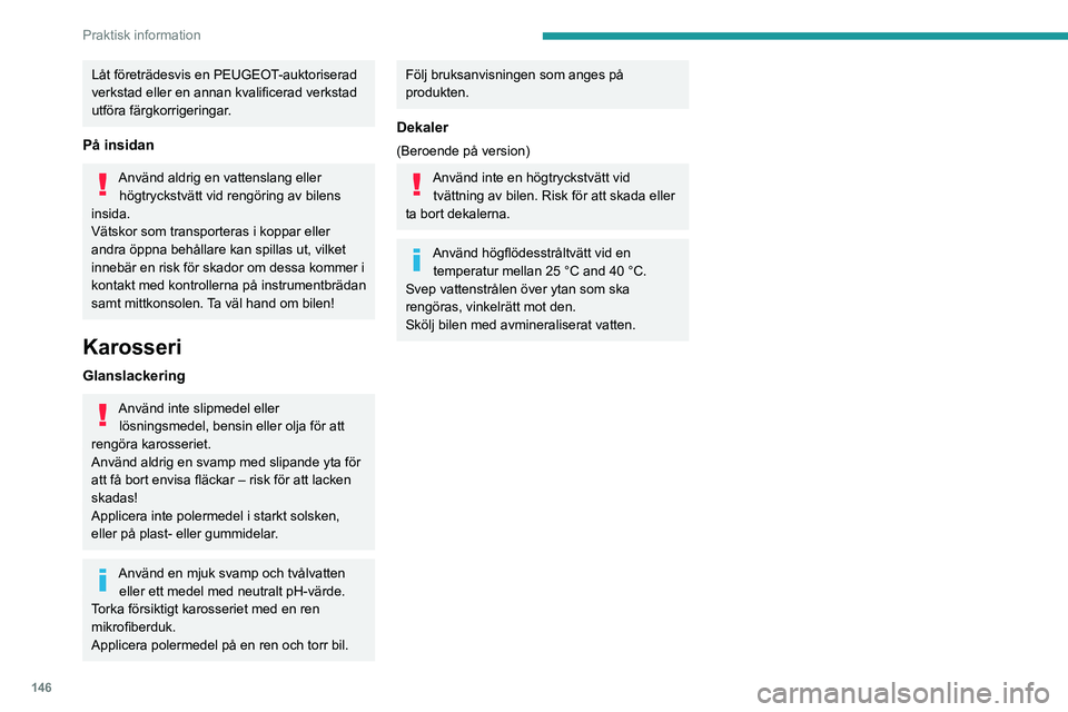 PEUGEOT PARTNER 2021 Bruksanvisningar (in Swedish) 146
Praktisk information
Låt företrädesvis en PEUGEOT-auktoriserad
verkstad eller en annan kvalificerad verkstad
utföra färgkorrigeringar.
På insidan
Använd aldrig en vattenslang eller högtr PEUGEOT PARTNER 2021 Bruksanvisningar (in Swedish) 146
Praktisk information
Låt företrädesvis en PEUGEOT-auktoriserad
verkstad eller en annan kvalificerad verkstad
utföra färgkorrigeringar.
På insidan
Använd aldrig en vattenslang eller högtr