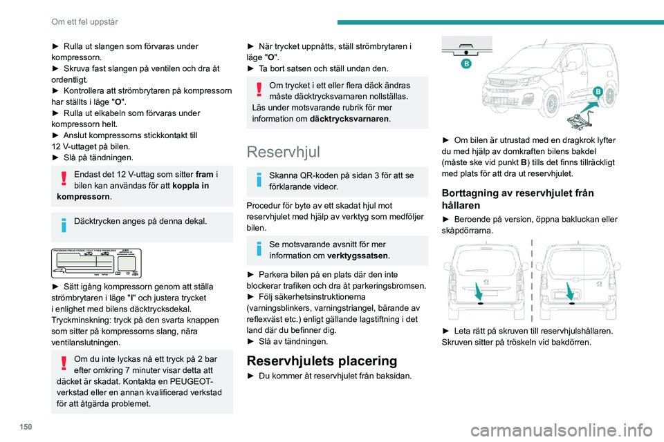 PEUGEOT PARTNER 2021  Bruksanvisningar (in Swedish) 150
Om ett fel uppstår
 
► Lossa skruven med hjulbultsnyckeln så att hållaren sänks och du kan lossa kroken på den. 
 
► Frigör hjulhållaren från kroken. Ta ut och placera reservhjulet nä