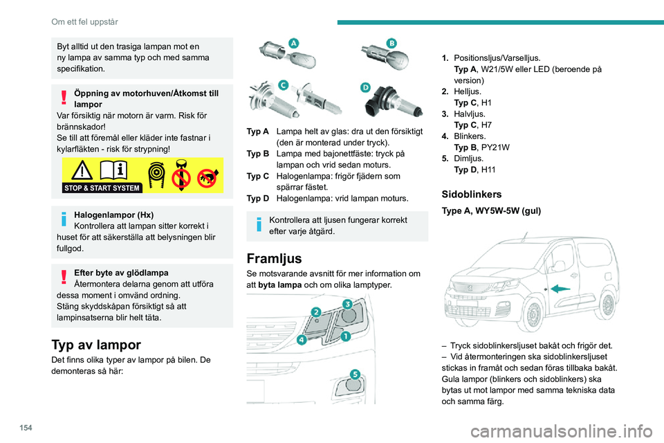 PEUGEOT PARTNER 2021  Bruksanvisningar (in Swedish) 154
Om ett fel uppstår
Halvljus
Typ C, H7 
 
► Ta bort skyddslocket genom att dra i fliken. ►   Vrid enheten i förhållande till stödet.► Dra i kontaktstycket.► Ta bort och byt ut den felak