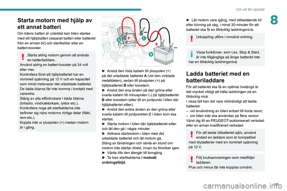 PEUGEOT PARTNER 2021 Bruksanvisningar (in Swedish) 161
Om ett fel uppstår
8Starta motorn med hjälp av
ett annat batteri
Om bilens batteri är urladdat kan bilen startas
med ett hjälpbatteri (separat batteri eller batteriet
från en annan bil) oc PEUGEOT PARTNER 2021 Bruksanvisningar (in Swedish) 161
Om ett fel uppstår
8Starta motorn med hjälp av
ett annat batteri
Om bilens batteri är urladdat kan bilen startas
med ett hjälpbatteri (separat batteri eller batteriet
från en annan bil) oc