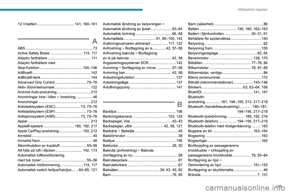 PEUGEOT PARTNER 2021 Bruksanvisningar (in Swedish) 225
Alfabetiskt register
12 V-batteri 141, 160–161
A
ABS 73Active Safety Brake 115, 117Adaptiv farthållare 111Adaptiv farthållare med
Stop-funktion 105–106AdBlue® 142AdBlue®-tank PEUGEOT PARTNER 2021 Bruksanvisningar (in Swedish) 225
Alfabetiskt register
12 V-batteri 141, 160–161
A
ABS 73Active Safety Brake 115, 117Adaptiv farthållare 111Adaptiv farthållare med
Stop-funktion 105–106AdBlue® 142AdBlue®-tank
