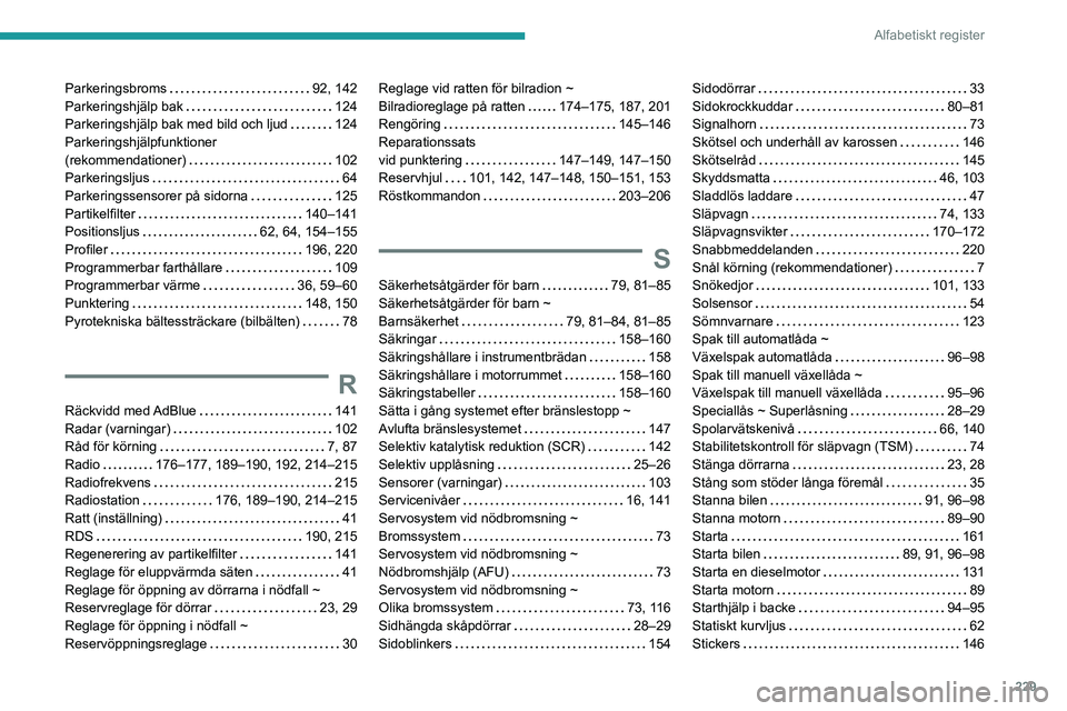 PEUGEOT PARTNER 2021 Bruksanvisningar (in Swedish) 229
Alfabetiskt register
Parkeringsbroms 92, 142Parkeringshjälp bak 124Parkeringshjälp bak med bild och ljud 124Parkeringshjälpfunktioner (rekommendationer) 102Parkeringsljus 64Parkering PEUGEOT PARTNER 2021 Bruksanvisningar (in Swedish) 229
Alfabetiskt register
Parkeringsbroms 92, 142Parkeringshjälp bak 124Parkeringshjälp bak med bild och ljud 124Parkeringshjälpfunktioner (rekommendationer) 102Parkeringsljus 64Parkering