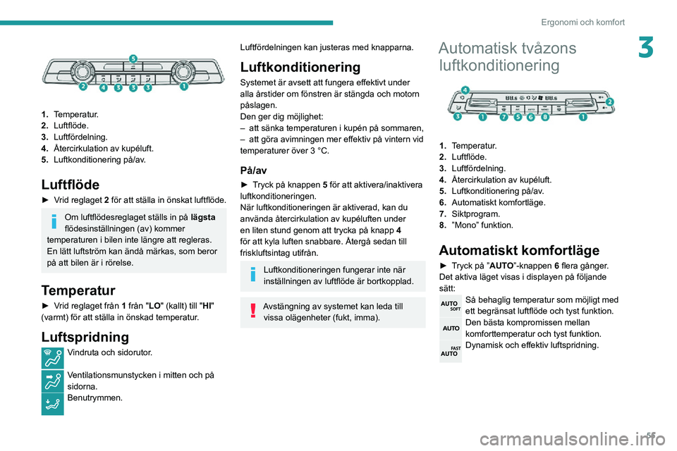 PEUGEOT PARTNER 2021 Bruksanvisningar (in Swedish) 55
Ergonomi och komfort
3
1.Temperatur.
2. Luftflöde.
3. Luftfördelning.
4. Återcirkulation av kupéluft.
5. Luftkonditionering på/av.
Luftflöde
► Vrid reglaget 2 för att ställa in önskat PEUGEOT PARTNER 2021 Bruksanvisningar (in Swedish) 55
Ergonomi och komfort
3
1.Temperatur.
2. Luftflöde.
3. Luftfördelning.
4. Återcirkulation av kupéluft.
5. Luftkonditionering på/av.
Luftflöde
► Vrid reglaget 2 för att ställa in önskat
