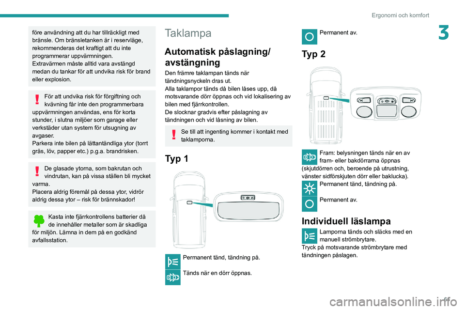 PEUGEOT PARTNER 2021 Bruksanvisningar (in Swedish) 61
Ergonomi och komfort
3före användning att du har tillräckligt med
bränsle. Om bränsletanken är i reservläge,
rekommenderas det kraftigt att du inte
programmerar uppvärmningen.
Extravärm PEUGEOT PARTNER 2021 Bruksanvisningar (in Swedish) 61
Ergonomi och komfort
3före användning att du har tillräckligt med
bränsle. Om bränsletanken är i reservläge,
rekommenderas det kraftigt att du inte
programmerar uppvärmningen.
Extravärm