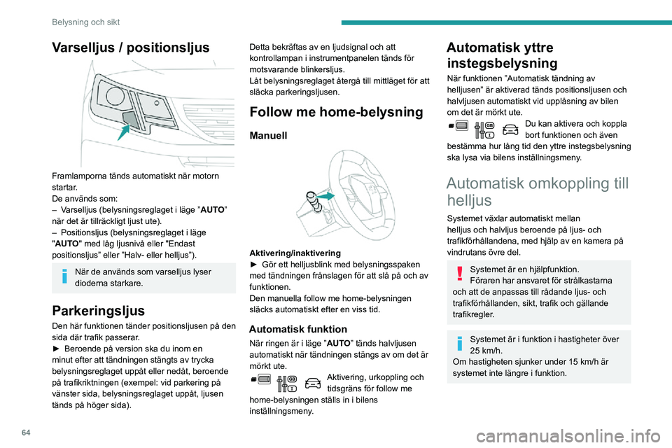PEUGEOT PARTNER 2021 Bruksanvisningar (in Swedish) 64
Belysning och sikt
Varselljus / positionsljus
Framlamporna tänds automatiskt när motorn
startar.
De används som:
– Varselljus (belysningsreglaget i läge ”AUTO”
när det är tillräck PEUGEOT PARTNER 2021 Bruksanvisningar (in Swedish) 64
Belysning och sikt
Varselljus / positionsljus
Framlamporna tänds automatiskt när motorn
startar.
De används som:
– Varselljus (belysningsreglaget i läge ”AUTO”
när det är tillräck