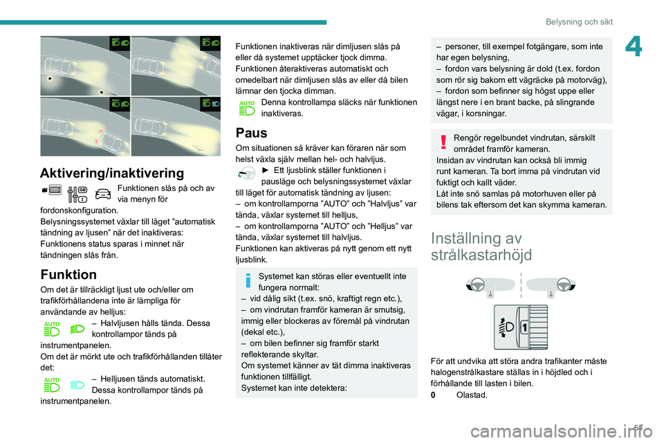 PEUGEOT PARTNER 2021 Bruksanvisningar (in Swedish) 65
Belysning och sikt
4
Aktivering/inaktivering
Funktionen slås på och av via menyn för
fordonskonfiguration.
Belysningssystemet växlar till läget ”automatisk
tändning av ljusen” när de PEUGEOT PARTNER 2021 Bruksanvisningar (in Swedish) 65
Belysning och sikt
4
Aktivering/inaktivering
Funktionen slås på och av via menyn för
fordonskonfiguration.
Belysningssystemet växlar till läget ”automatisk
tändning av ljusen” när de