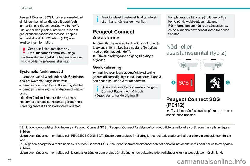 PEUGEOT PARTNER 2021  Bruksanvisningar (in Swedish) 70
Säkerhet
Ljuset av kontrollampan och ett röstmeddelande bekräftar att nödsamtalet har ringts*.
Peugeot Connect SOS lokaliserar omedelbart 
din bil och sätter dig i kontakt med lämplig 
bereds