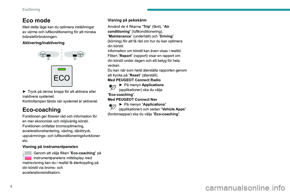 PEUGEOT PARTNER 2021  Bruksanvisningar (in Swedish) 8
EcoDriving
Eco mode
Med detta läge kan du optimera inställningar 
av värme och luftkonditionering för att minska 
bränsleförbrukningen.
Aktivering/inaktivering 
  
 
► Tryck på denna knapp 