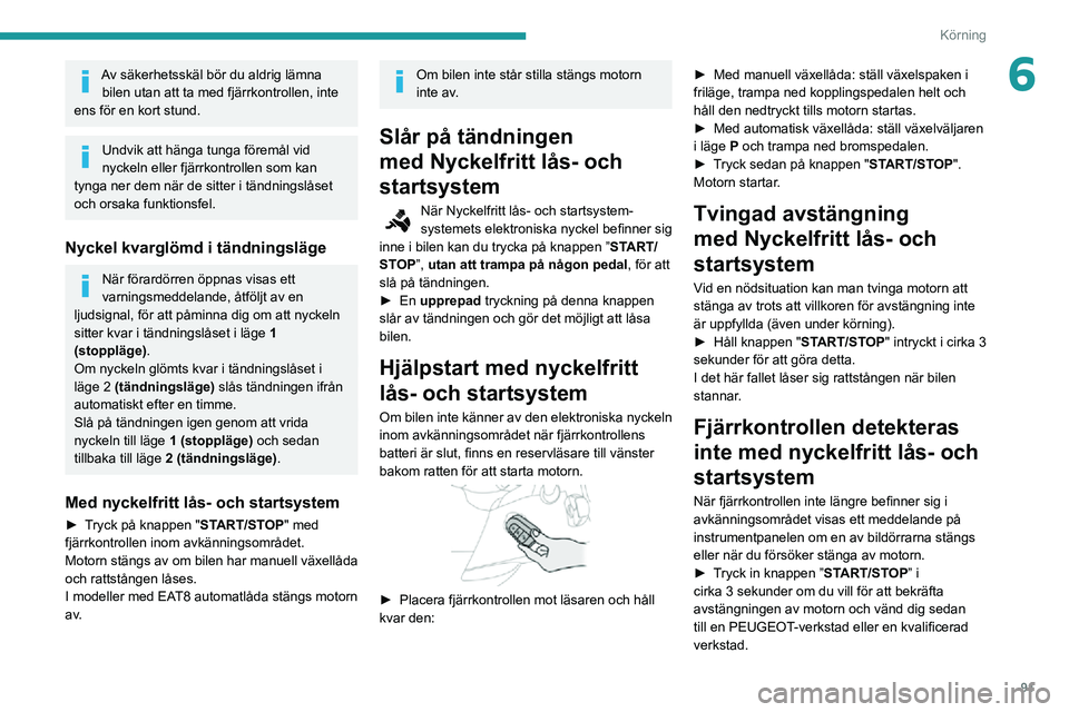 PEUGEOT PARTNER 2021 Bruksanvisningar (in Swedish) 91
Körning
6Av säkerhetsskäl bör du aldrig lämna bilen utan att ta med fjärrkontrollen, inte
ens för en kort stund.
Undvik att hänga tunga föremål vid
nyckeln eller fjärrkontrollen som ka PEUGEOT PARTNER 2021 Bruksanvisningar (in Swedish) 91
Körning
6Av säkerhetsskäl bör du aldrig lämna bilen utan att ta med fjärrkontrollen, inte
ens för en kort stund.
Undvik att hänga tunga föremål vid
nyckeln eller fjärrkontrollen som ka