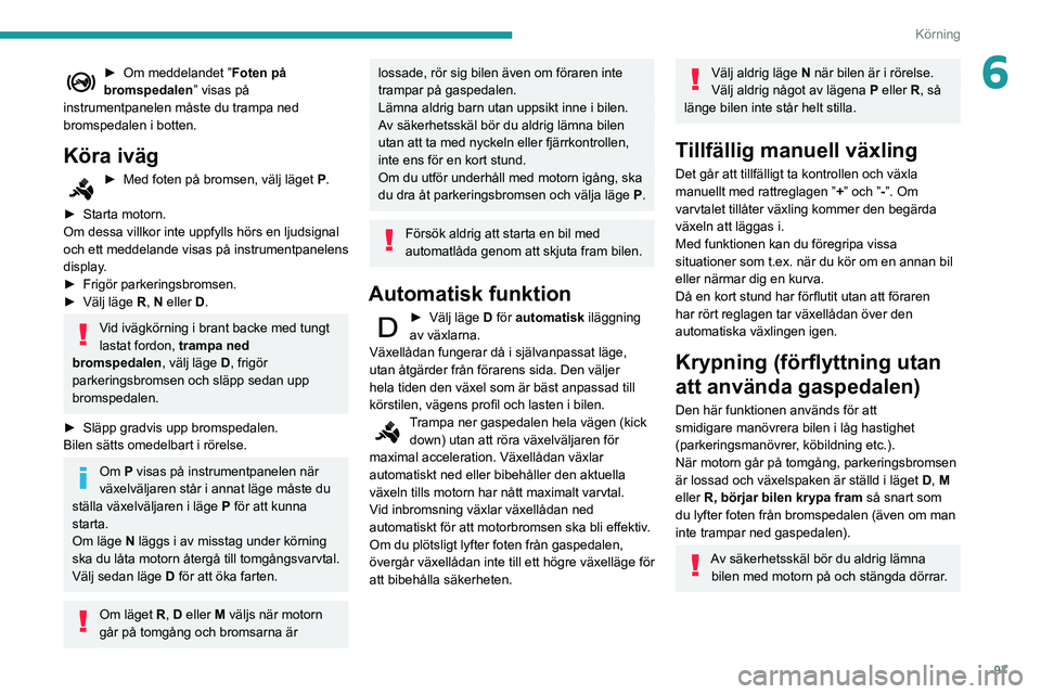 PEUGEOT PARTNER 2021 Bruksanvisningar (in Swedish) 97
Körning
6► Om meddelandet ”Foten på
bromspedalen” visas på
instrumentpanelen måste du trampa ned
bromspedalen i botten.
Köra iväg
► Med foten på bromsen, välj läget P.
► Star PEUGEOT PARTNER 2021 Bruksanvisningar (in Swedish) 97
Körning
6► Om meddelandet ”Foten på
bromspedalen” visas på
instrumentpanelen måste du trampa ned
bromspedalen i botten.
Köra iväg
► Med foten på bromsen, välj läget P.
► Star