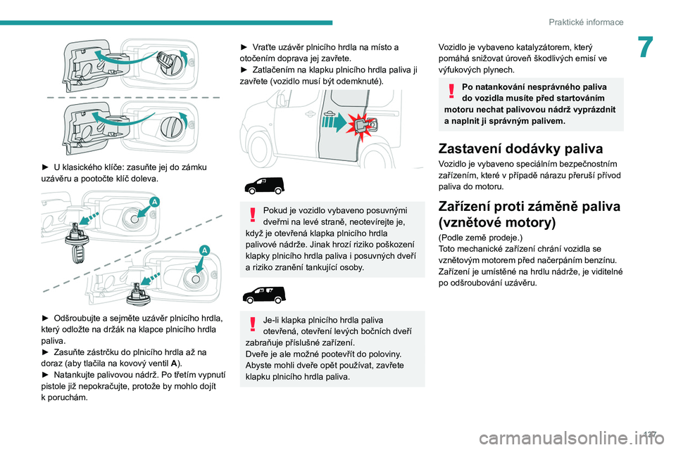 PEUGEOT PARTNER 2021 Návod na použití (in Czech) 137
Praktické informace
7
► U klasického klíče: zasuňte jej do zámku
uzávěru a pootočte klíč doleva.
► Odšroubujte a sejměte uzávěr plnicího hrdla,
který odložte na drž PEUGEOT PARTNER 2021 Návod na použití (in Czech) 137
Praktické informace
7
► U klasického klíče: zasuňte jej do zámku
uzávěru a pootočte klíč doleva.
► Odšroubujte a sejměte uzávěr plnicího hrdla,
který odložte na drž