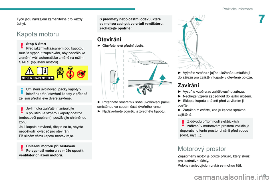 PEUGEOT PARTNER 2021 Návod na použití (in Czech) 143
Praktické informace
7Tyče jsou navzájem zaměnitelné pro každý
úchyt.
Kapota motoru
Stop & Start
Před jakýmkoli zásahem pod kapotou
musíte vypnout zapalování, aby nedošlo ke
zran PEUGEOT PARTNER 2021 Návod na použití (in Czech) 143
Praktické informace
7Tyče jsou navzájem zaměnitelné pro každý
úchyt.
Kapota motoru
Stop & Start
Před jakýmkoli zásahem pod kapotou
musíte vypnout zapalování, aby nedošlo ke
zran
