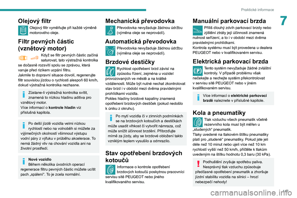 PEUGEOT PARTNER 2021 Návod na použití (in Czech) 147
Praktické informace
7Olejový filtr
Olejový filtr vyměňujte při každé výměně
motorového oleje.
Filtr pevných částic
(vznětový motor)
Když se filtr pevných částic začíná
s PEUGEOT PARTNER 2021 Návod na použití (in Czech) 147
Praktické informace
7Olejový filtr
Olejový filtr vyměňujte při každé výměně
motorového oleje.
Filtr pevných částic
(vznětový motor)
Když se filtr pevných částic začíná
s