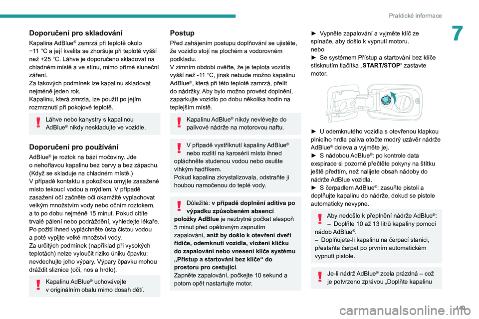 PEUGEOT PARTNER 2021 Návod na použití (in Czech) 149
Praktické informace
7Doporučení pro skladování
Kapalina AdBlue® zamrzá při teplotě okolo
−11
°C a
její kvalita se zhoršuje při teplotě vyšší
než +25
°C. Láhve je dopo PEUGEOT PARTNER 2021 Návod na použití (in Czech) 149
Praktické informace
7Doporučení pro skladování
Kapalina AdBlue® zamrzá při teplotě okolo
−11
°C a
její kvalita se zhoršuje při teplotě vyšší
než +25
°C. Láhve je dopo