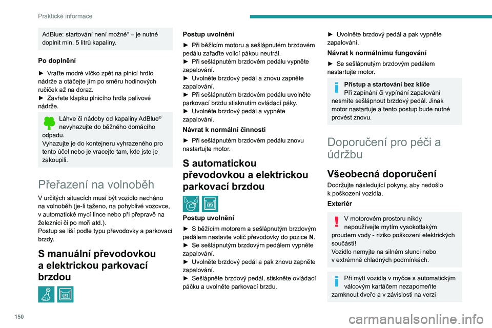PEUGEOT PARTNER 2021 Návod na použití (in Czech) 150
Praktické informace
AdBlue: startování není možné“ – je nutné
doplnit min. 5 litrů kapaliny.
Po doplnění
► Vraťte modré víčko zpět na plnicí hrdlo
nádrže a otáčejte jí PEUGEOT PARTNER 2021 Návod na použití (in Czech) 150
Praktické informace
AdBlue: startování není možné“ – je nutné
doplnit min. 5 litrů kapaliny.
Po doplnění
► Vraťte modré víčko zpět na plnicí hrdlo
nádrže a otáčejte jí