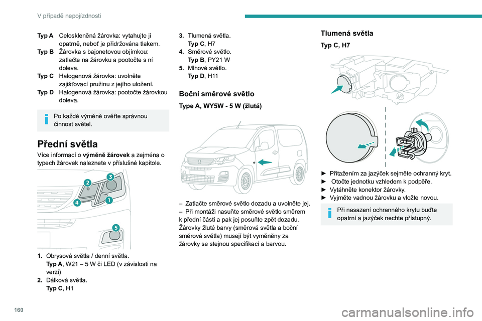 PEUGEOT PARTNER 2021  Návod na použití (in Czech) 160
V případě nepojízdnosti
Typ ACeloskleněná žárovka: vytahujte ji 
opatrně, neboť je přidržována tlakem.
Typ B Žárovka s
  bajonetovou objímkou: 
zatlačte na žárovku a pootočte s