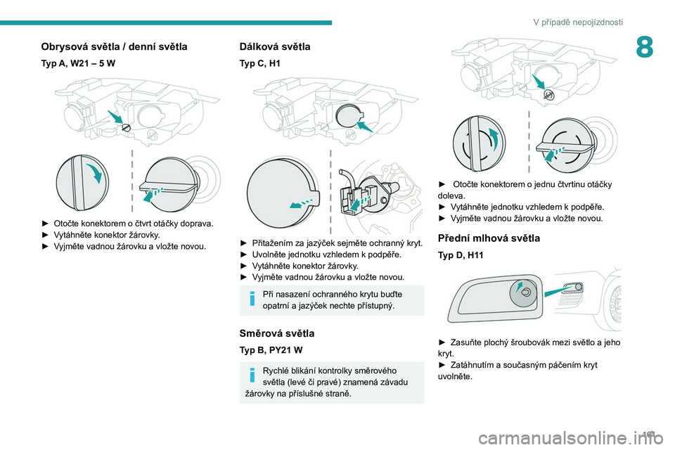 PEUGEOT PARTNER 2021  Návod na použití (in Czech) 161
V případě nepojízdnosti
8Obrysová světla / denní světla
Typ A, W21 – 5 W 
 
► Otočte konektorem o čtvrt otáčky doprava.
►  V ytáhněte konektor žárovky.
►
 
V
 yjměte vadno