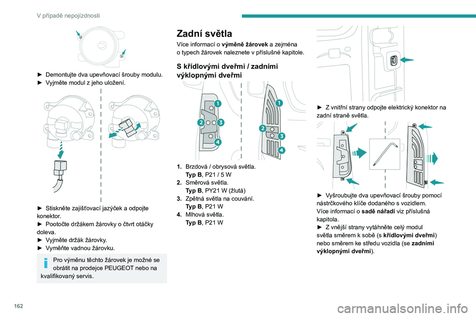 PEUGEOT PARTNER 2021  Návod na použití (in Czech) 162
V případě nepojízdnosti
 
► Demontujte dva upevňovací šrouby modulu.
►  V yjměte modul z   jeho uložení.
 
 
► Stiskněte zajišťovací jazýček a odpojte 
konektor .
►
 
Pooto