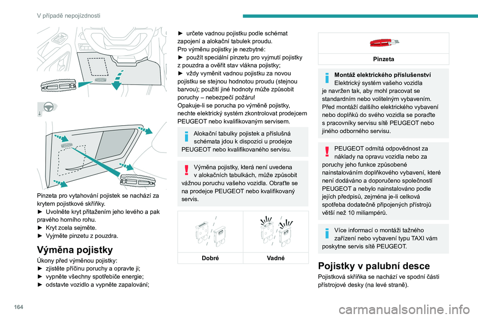 PEUGEOT PARTNER 2021  Návod na použití (in Czech) 164
V případě nepojízdnosti
 
 
 
 
 
Pinzeta pro vytahování pojistek se nachází za 
krytem pojistkové skříňky.
►  
Uvolněte kryt přitažením jeho levého a pak 
pravého horního roh
