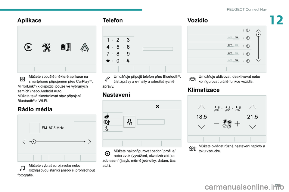 PEUGEOT PARTNER 2021  Návod na použití (in Czech) 209
PEUGEOT Connect Nav
12Aplikace 
 
Můžete spouštět některé aplikace na 
smartphonu připojeném přes CarPlayTM, 
MirrorLink® (k dispozici pouze ve vybraných 
zemích) nebo Android Auto.
M
