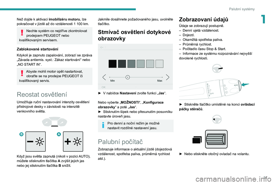 PEUGEOT PARTNER 2021  Návod na použití (in Czech) 21
Palubní systémy
1Než dojde k aktivaci imobilizéru motoru , lze 
pokračovat v   jízdě až do vzdálenosti 1   100   km.
Nechte systém co nejdříve zkontrolovat 
prodejcem PEUGEOT nebo 
kval